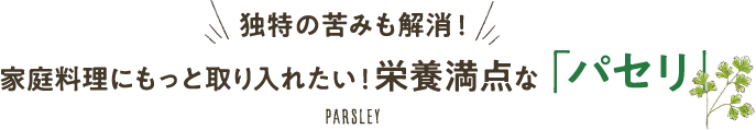 独特の苦味も解消！ 家庭料理にもっと取り入れたい！栄養満点な「パセリ」